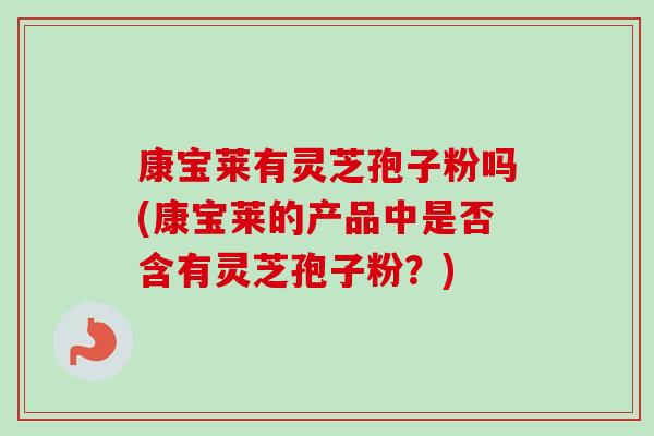康宝莱有灵芝孢子粉吗(康宝莱的产品中是否含有灵芝孢子粉?) 康宝莱有灵芝孢子粉吗(康宝莱的产品中是否含有灵芝孢子粉?)