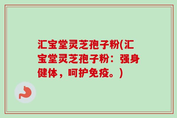 汇宝堂灵芝孢子粉(汇宝堂灵芝孢子粉：强身健体，呵护免疫。)