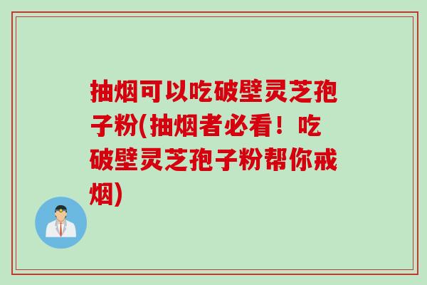 抽烟可以吃破壁灵芝孢子粉(抽烟者必看！吃破壁灵芝孢子粉帮你戒烟)