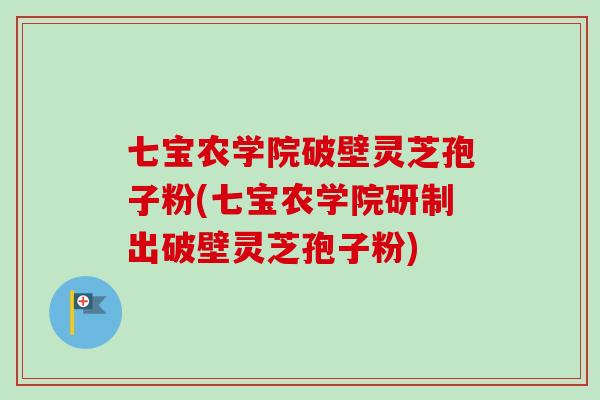 七宝农学院破壁灵芝孢子粉(七宝农学院研制出破壁灵芝孢子粉) 七宝农学院破壁灵芝孢子粉(七宝农学院研制出破壁灵芝孢子粉)