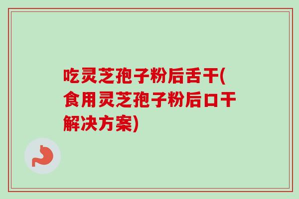 吃灵芝孢子粉后舌干(食用灵芝孢子粉后口干解决方案)