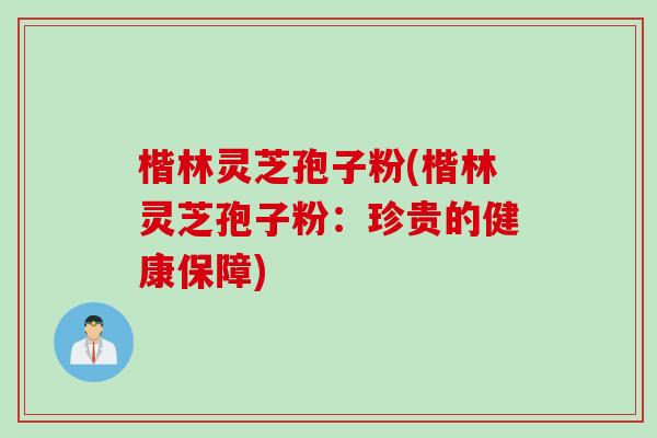 楷林灵芝孢子粉(楷林灵芝孢子粉：珍贵的健康保障)