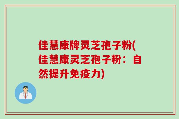佳慧康牌灵芝孢子粉(佳慧康灵芝孢子粉:自然提升免疫力) 佳慧康牌灵芝孢子粉(佳慧康灵芝孢子粉:自然提升免疫力)