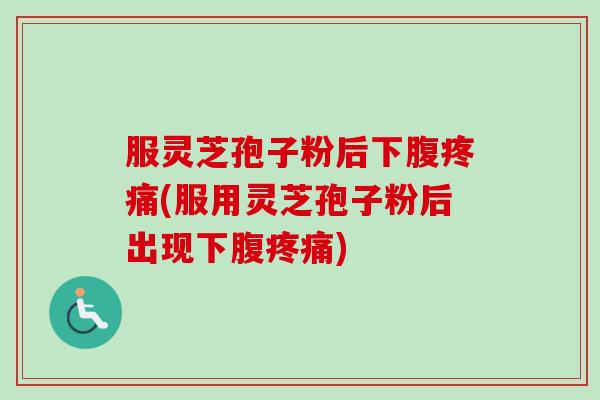 服灵芝孢子粉后下腹疼痛(服用灵芝孢子粉后出现下腹疼痛)