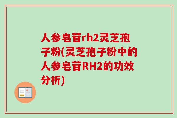 人参皂苷rh2灵芝孢子粉(灵芝孢子粉中的人参皂苷RH2的功效分析)