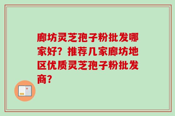廊坊灵芝孢子粉批发哪家好？推荐几家廊坊地区优质灵芝孢子粉批发商？
