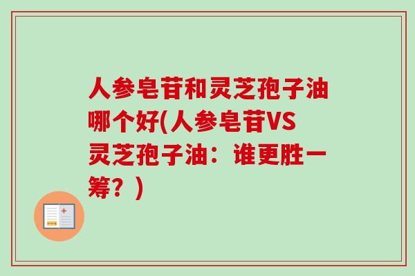 人参皂苷和灵芝孢子油哪个好(人参皂苷VS灵芝孢子油：谁更胜一筹？)