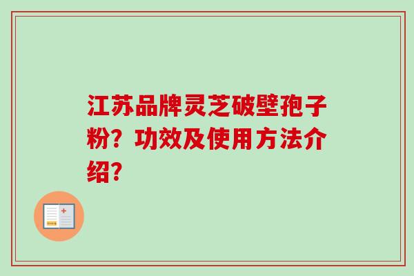 江苏品牌灵芝破壁孢子粉？功效及使用方法介绍？