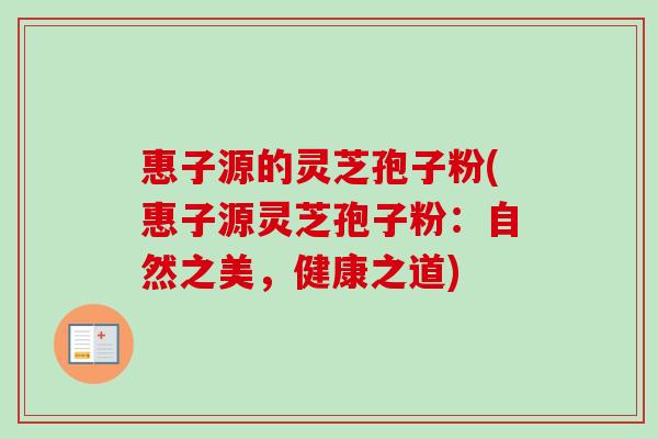 惠子源的灵芝孢子粉(惠子源灵芝孢子粉：自然之美，健康之道)