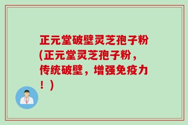 正元堂破壁灵芝孢子粉(正元堂灵芝孢子粉,传统破壁,增强免疫力!) 正元堂破壁灵芝孢子粉(正元堂灵芝孢子粉,传统破壁,增强免疫力!)