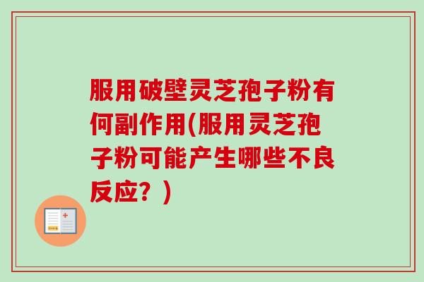 服用破壁灵芝孢子粉有何副作用(服用灵芝孢子粉可能产生哪些不良反应?) 服用破壁灵芝孢子粉有何副作用(服用灵芝孢子粉可能产生哪些不良反应?)