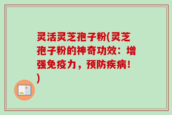 灵活灵芝孢子粉(灵芝孢子粉的神奇功效：增强免疫力，预防疾病！)