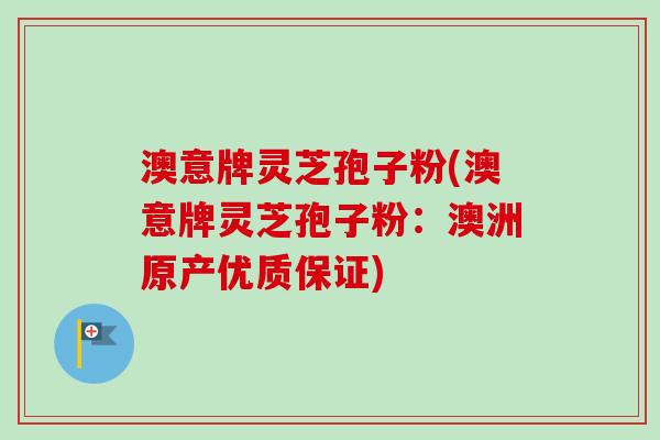澳意牌灵芝孢子粉(澳意牌灵芝孢子粉：澳洲原产优质保证)