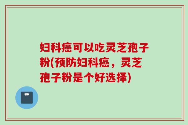 可以吃灵芝孢子粉(,灵芝孢子粉是个好选择) 可以吃灵芝孢子粉(,灵芝孢子粉是个好选择)