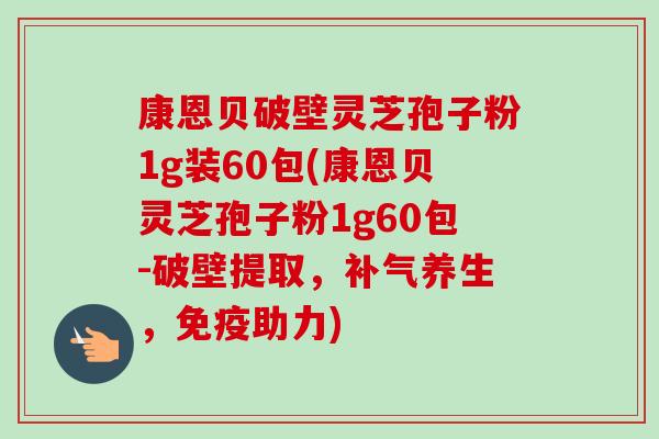 康恩贝破壁灵芝孢子粉1g装60包(康恩贝灵芝孢子粉1g60包-破壁提取，补气养生，免疫助力)