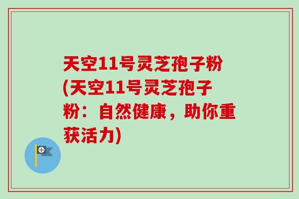 天空11号灵芝孢子粉(天空11号灵芝孢子粉：自然健康，助你重获活力)