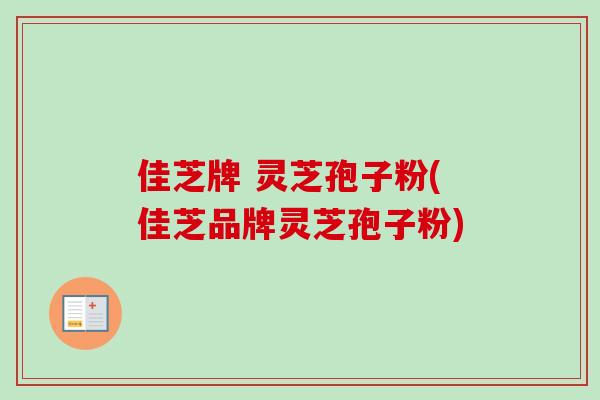 佳芝牌 灵芝孢子粉(佳芝品牌灵芝孢子粉) 佳芝牌 灵芝孢子粉(佳芝品牌灵芝孢子粉)