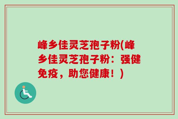 峰乡佳灵芝孢子粉(峰乡佳灵芝孢子粉：强健免疫，助您健康！)