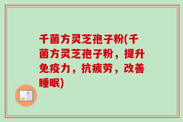 千菌方灵芝孢子粉(千菌方灵芝孢子粉，提升免疫力，抗疲劳，改善睡眠)