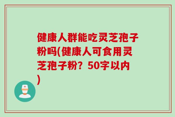 健康人群能吃灵芝孢子粉吗(健康人可食用灵芝孢子粉？