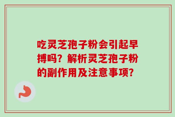 吃灵芝孢子粉会引起早搏吗？解析灵芝孢子粉的副作用及注意事项？