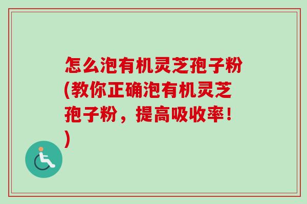 怎么泡有机灵芝孢子粉(教你正确泡有机灵芝孢子粉，提高吸收率！)