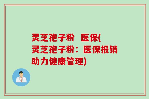 灵芝孢子粉  医保(灵芝孢子粉：医保报销助力健康管理)