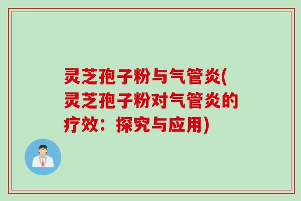 灵芝孢子粉与气管炎(灵芝孢子粉对气管炎的疗效:探究与应用) 灵芝孢子粉与气管炎(灵芝孢子粉对气管炎的疗效:探究与应用)