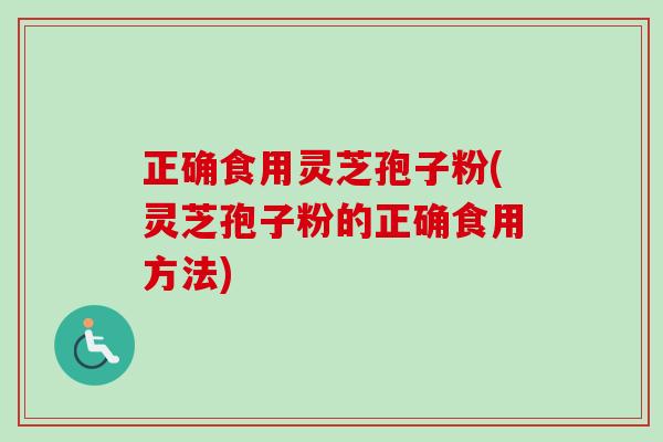正确食用灵芝孢子粉(灵芝孢子粉的正确食用方法)