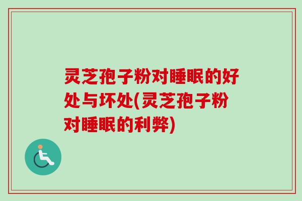 灵芝孢子粉对睡眠的好处与坏处(灵芝孢子粉对睡眠的利弊)