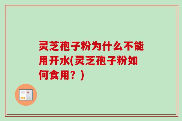 灵芝孢子粉为什么不能用开水(灵芝孢子粉如何食用？)