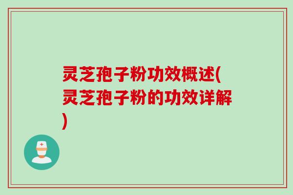 灵芝孢子粉功效概述(灵芝孢子粉的功效详解)