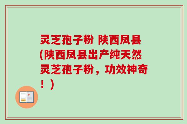 灵芝孢子粉 陕西凤县(陕西凤县出产纯天然灵芝孢子粉，功效神奇！)