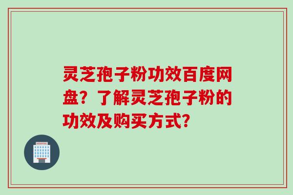 灵芝孢子粉功效百度网盘?了解灵芝孢子粉的功效及购买方式? 灵芝孢子粉功效百度网盘?了解灵芝孢子粉的功效及购买方式?