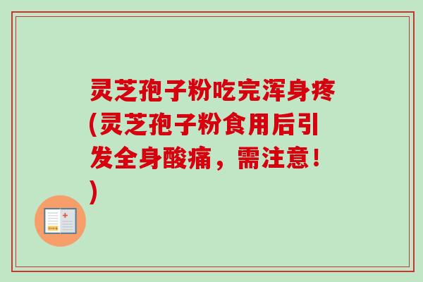 灵芝孢子粉吃完浑身疼(灵芝孢子粉食用后引发全身酸痛，需注意！)