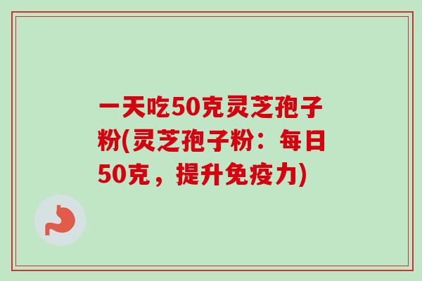 一天吃50克灵芝孢子粉(灵芝孢子粉：每日50克，提升免疫力)