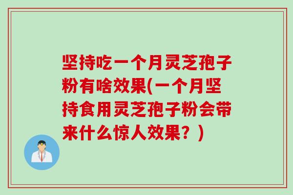 坚持吃一个月灵芝孢子粉有啥效果(一个月坚持食用灵芝孢子粉会带来什么惊人效果？)