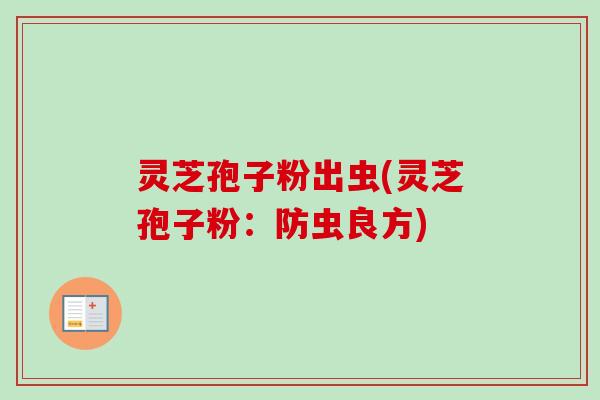 灵芝孢子粉出虫(灵芝孢子粉：防虫良方)