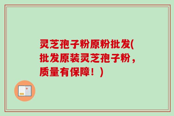 灵芝孢子粉原粉批发(批发原装灵芝孢子粉，质量有保障！)