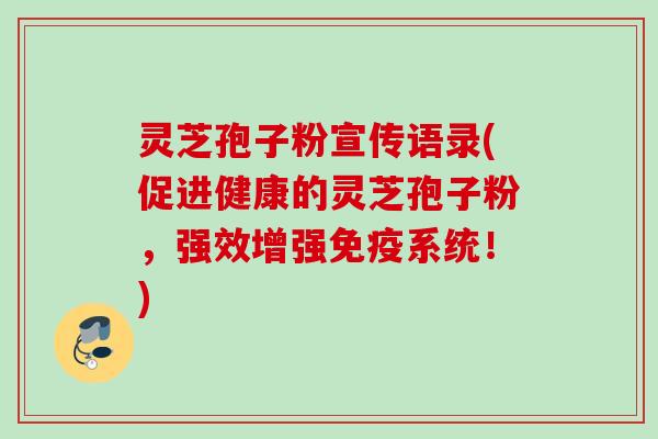 灵芝孢子粉宣传语录(促进健康的灵芝孢子粉，强效增强免疫系统！)