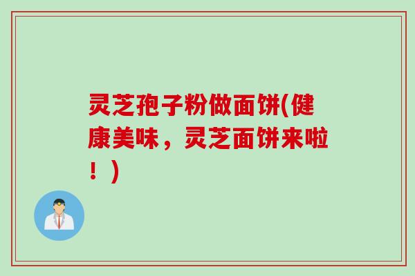 灵芝孢子粉做面饼(健康美味，灵芝面饼来啦！)