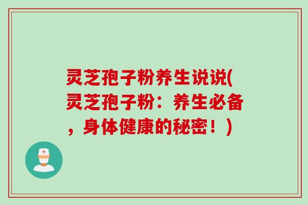 灵芝孢子粉养生说说(灵芝孢子粉：养生必备，身体健康的秘密！)