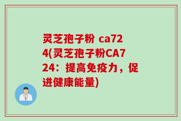 灵芝孢子粉 ca724(灵芝孢子粉CA724：提高免疫力，促进健康能量)