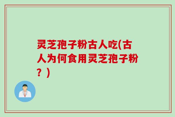 灵芝孢子粉古人吃(古人为何食用灵芝孢子粉？)