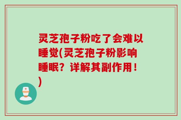 灵芝孢子粉吃了会难以睡觉(灵芝孢子粉影响？详解其副作用！)
