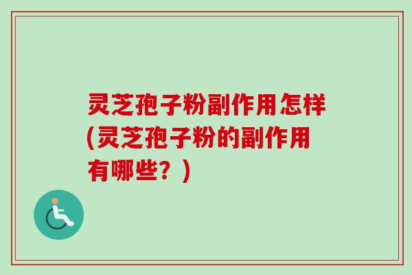 灵芝孢子粉副作用怎样(灵芝孢子粉的副作用有哪些？)