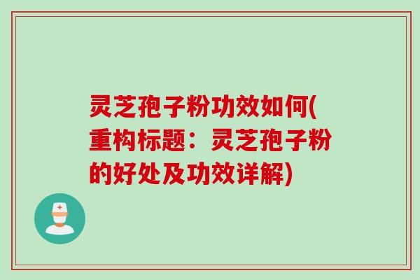 灵芝孢子粉功效如何(重构标题：灵芝孢子粉的好处及功效详解)