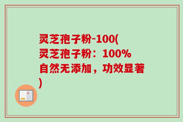灵芝孢子粉-100(灵芝孢子粉：100%自然无添加，功效显著)