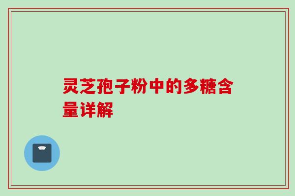 灵芝孢子粉中的多糖含量详解