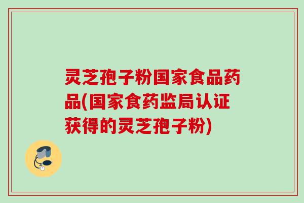 灵芝孢子粉国家食品药品(国家食药监局认证获得的灵芝孢子粉) 灵芝孢子粉国家食品药品(国家食药监局认证获得的灵芝孢子粉)